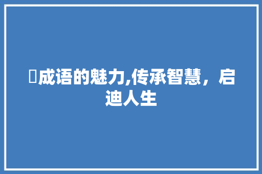 烔成语的魅力,传承智慧，启迪人生