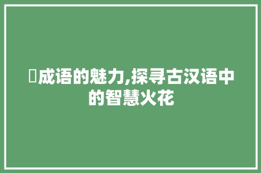 焅成语的魅力,探寻古汉语中的智慧火花