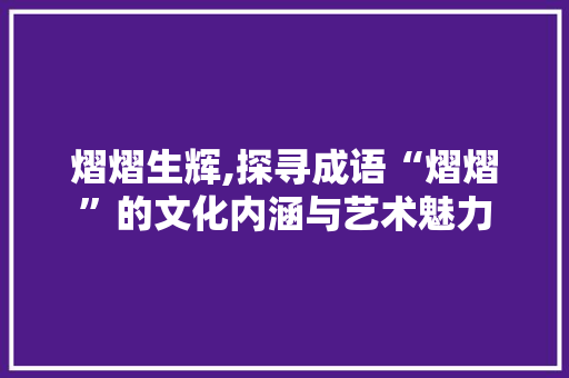 熠熠生辉,探寻成语“熠熠”的文化内涵与艺术魅力