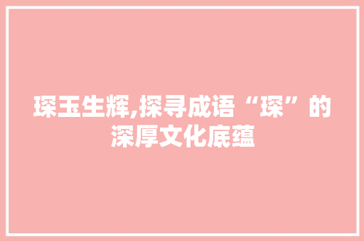琛玉生辉,探寻成语“琛”的深厚文化底蕴