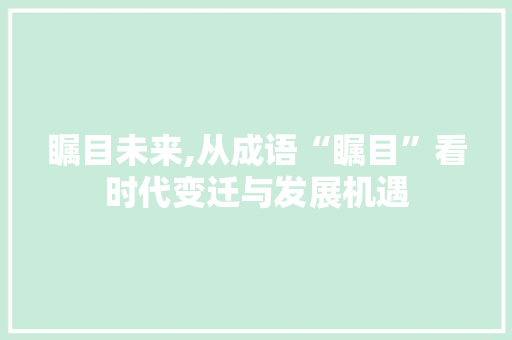 瞩目未来,从成语“瞩目”看时代变迁与发展机遇