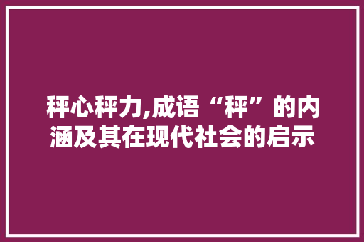 秤心秤力,成语“秤”的内涵及其在现代社会的启示