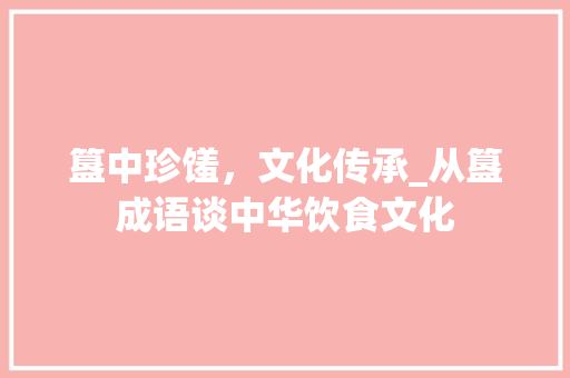 簋中珍馐，文化传承_从簋成语谈中华饮食文化