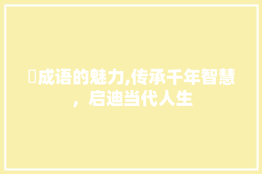 糒成语的魅力,传承千年智慧，启迪当代人生
