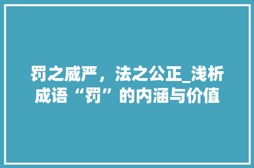 罚之威严，法之公正_浅析成语“罚”的内涵与价值