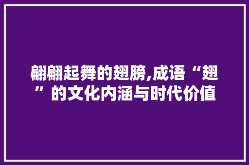 翩翩起舞的翅膀,成语“翅”的文化内涵与时代价值