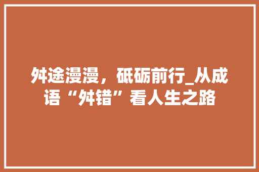 舛途漫漫，砥砺前行_从成语“舛错”看人生之路