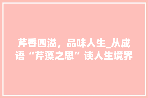 芹香四溢，品味人生_从成语“芹藻之思”谈人生境界