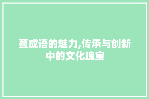 蔓成语的魅力,传承与创新中的文化瑰宝