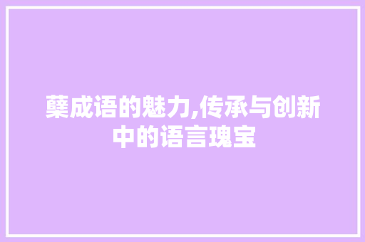 蘖成语的魅力,传承与创新中的语言瑰宝