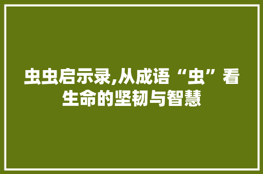虫虫启示录,从成语“虫”看生命的坚韧与智慧