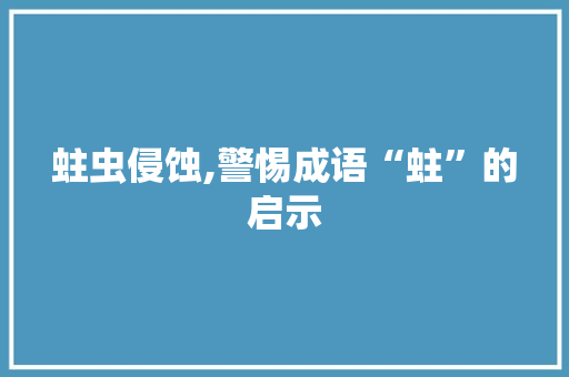 蛀虫侵蚀,警惕成语“蛀”的启示