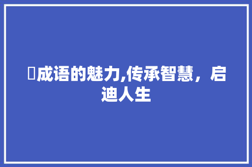 褃成语的魅力,传承智慧，启迪人生 范文宝典