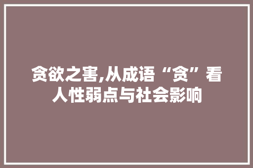 贪欲之害,从成语“贪”看人性弱点与社会影响