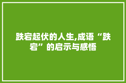 跌宕起伏的人生,成语“跌宕”的启示与感悟