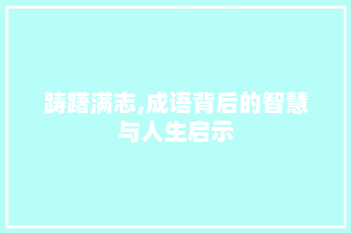 踌躇满志,成语背后的智慧与人生启示
