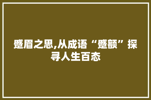 蹙眉之思,从成语“蹙额”探寻人生百态