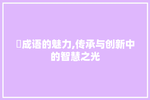 遌成语的魅力,传承与创新中的智慧之光