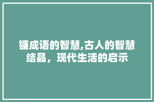 镰成语的智慧,古人的智慧结晶，现代生活的启示
