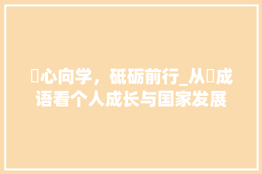 陗心向学，砥砺前行_从陗成语看个人成长与国家发展