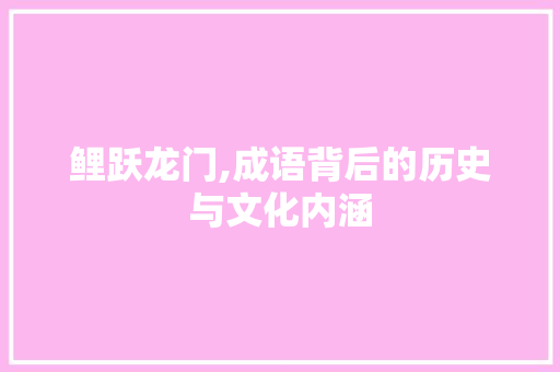 鲤跃龙门,成语背后的历史与文化内涵