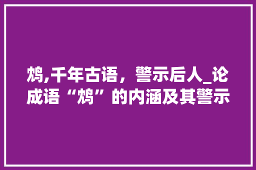 鸩,千年古语，警示后人_论成语“鸩”的内涵及其警示意义