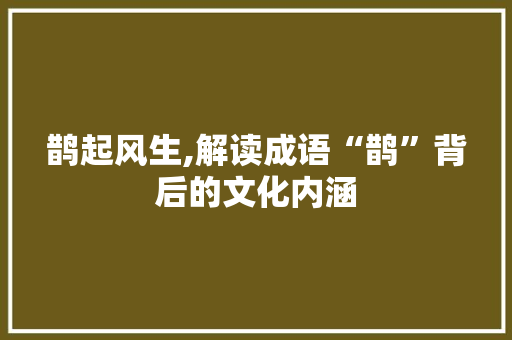 鹊起风生,解读成语“鹊”背后的文化内涵