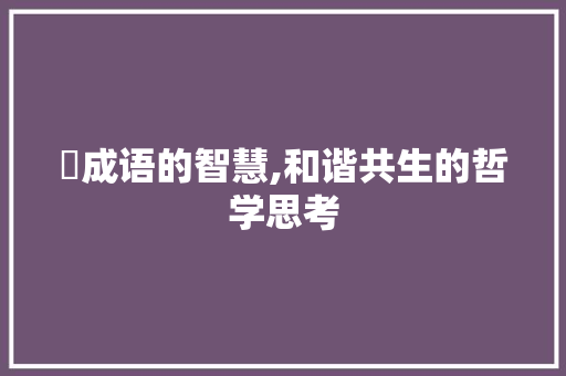 龢成语的智慧,和谐共生的哲学思考