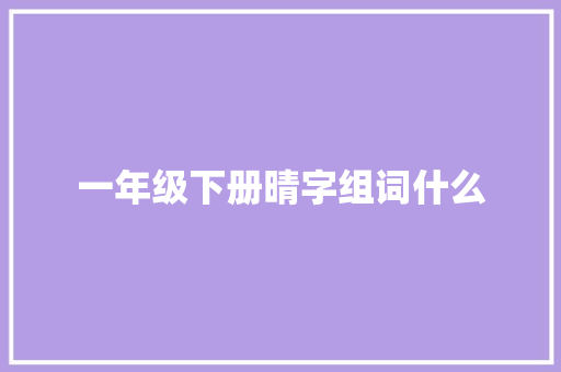 一年级下册晴字组词什么