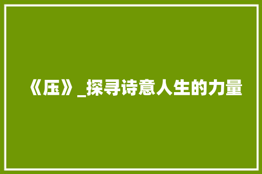 《压》_探寻诗意人生的力量