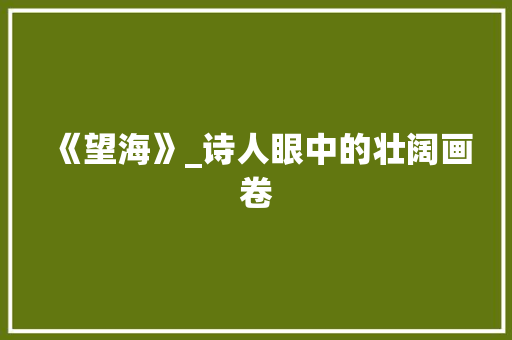 《望海》_诗人眼中的壮阔画卷