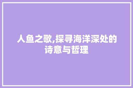 人鱼之歌,探寻海洋深处的诗意与哲理