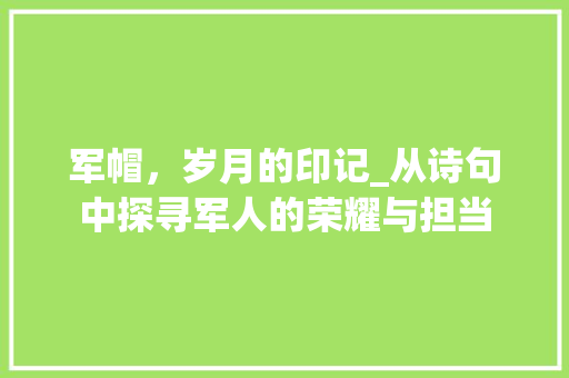 军帽，岁月的印记_从诗句中探寻军人的荣耀与担当