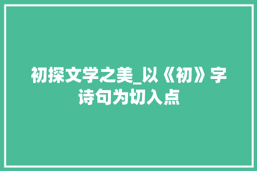 初探文学之美_以《初》字诗句为切入点