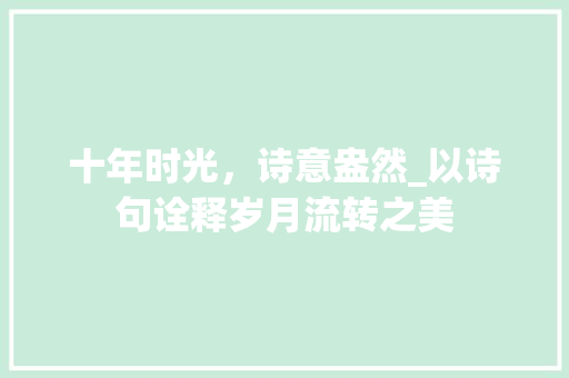 十年时光，诗意盎然_以诗句诠释岁月流转之美