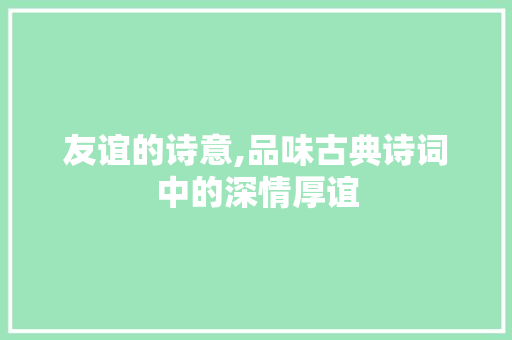 友谊的诗意,品味古典诗词中的深情厚谊