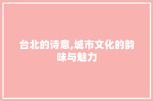 台北的诗意,城市文化的韵味与魅力