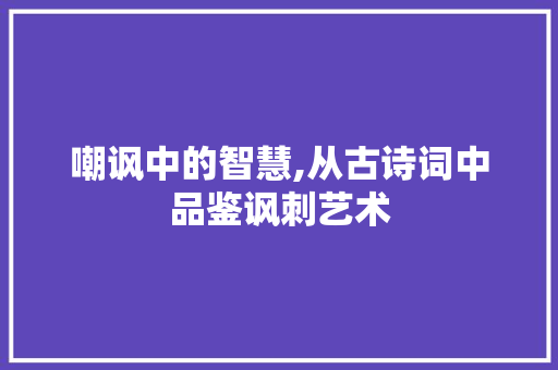 嘲讽中的智慧,从古诗词中品鉴讽刺艺术