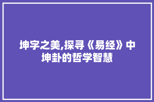 坤字之美,探寻《易经》中坤卦的哲学智慧