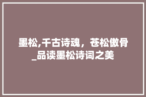 墨松,千古诗魂，苍松傲骨_品读墨松诗词之美