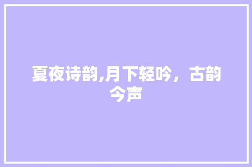 夏夜诗韵,月下轻吟，古韵今声