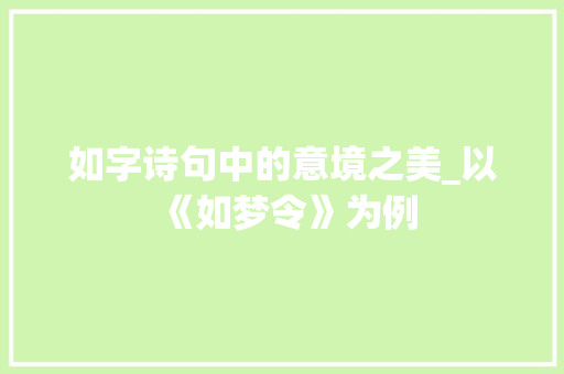 如字诗句中的意境之美_以《如梦令》为例