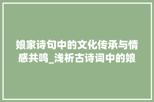 娘家诗句中的文化传承与情感共鸣_浅析古诗词中的娘家意象