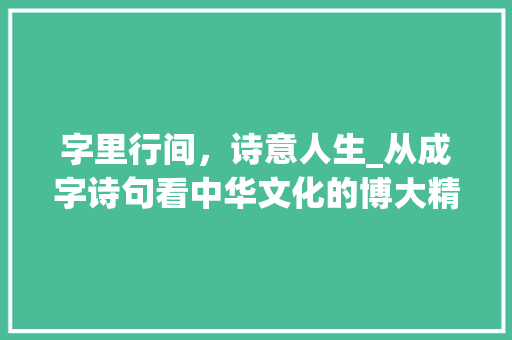 字里行间，诗意人生_从成字诗句看中华文化的博大精深