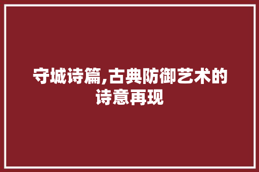 守城诗篇,古典防御艺术的诗意再现