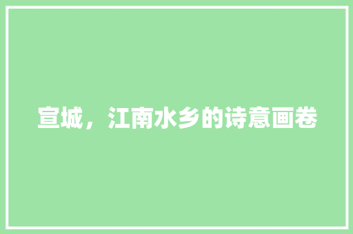宣城，江南水乡的诗意画卷