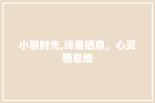 小憩时光,诗意栖息，心灵栖息地