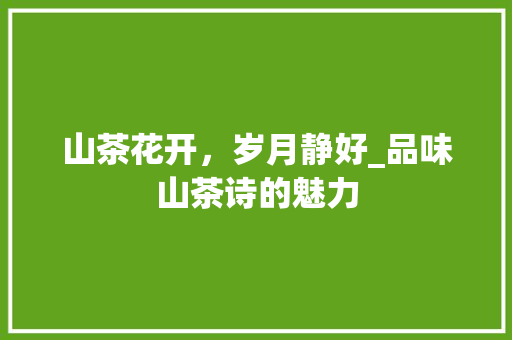 山茶花开，岁月静好_品味山茶诗的魅力