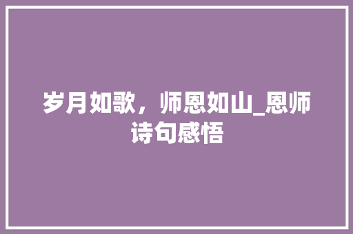 岁月如歌，师恩如山_恩师诗句感悟