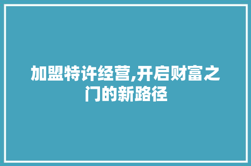 加盟特许经营,开启财富之门的新路径